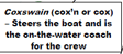 Coxswain (cox'n or cox) - Steers the boat and is the on-the-water coach for the crew.